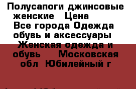 Полусапоги джинсовые женские › Цена ­ 500 - Все города Одежда, обувь и аксессуары » Женская одежда и обувь   . Московская обл.,Юбилейный г.